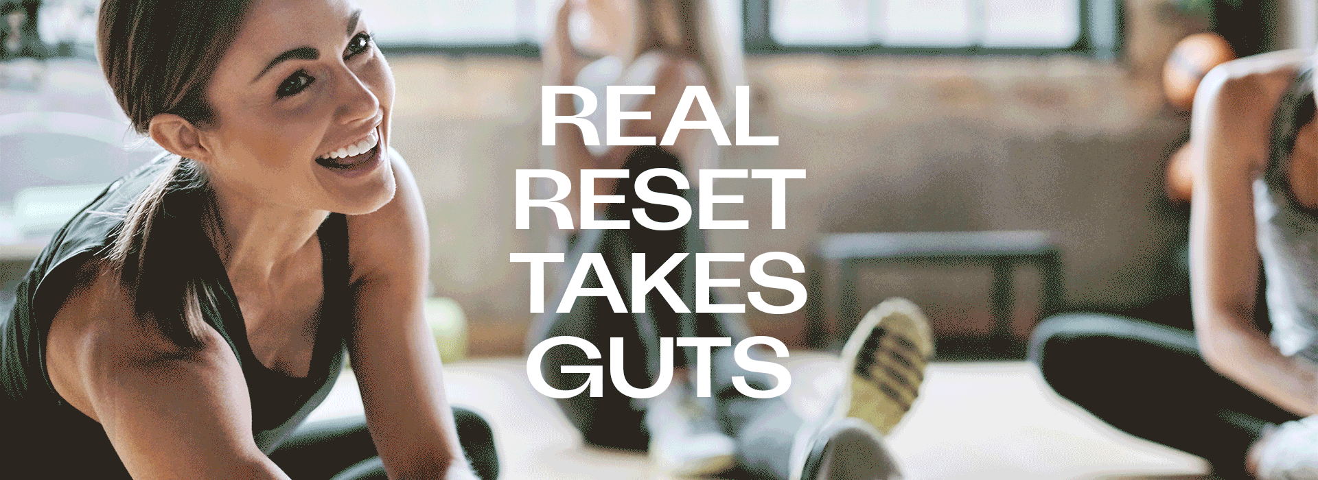 REAL RESET TAKES GUTS / REAL JOY TAKE GUTS/ REAL LIFE TAKES GUTS/ REAL CALM TAKES GUTS/ REAL LOVE TAKES GUTS/ REAL CARE TAKES GUTS/REAL SWEAT TAKES GUTS/ REAL EASY TAKES GUTS